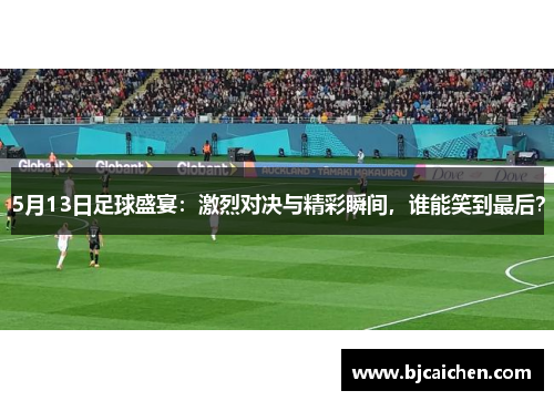 5月13日足球盛宴：激烈对决与精彩瞬间，谁能笑到最后？