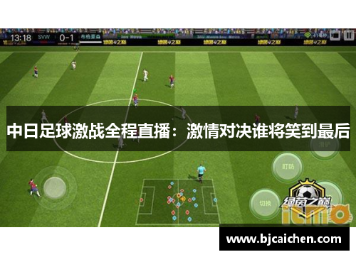 中日足球激战全程直播：激情对决谁将笑到最后