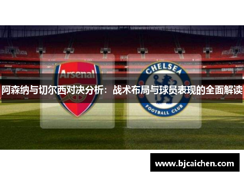 阿森纳与切尔西对决分析：战术布局与球员表现的全面解读