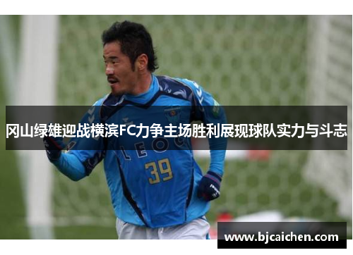 冈山绿雄迎战横滨FC力争主场胜利展现球队实力与斗志