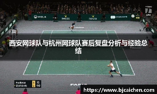 西安网球队与杭州网球队赛后复盘分析与经验总结