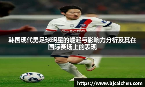 韩国现代男足球明星的崛起与影响力分析及其在国际赛场上的表现