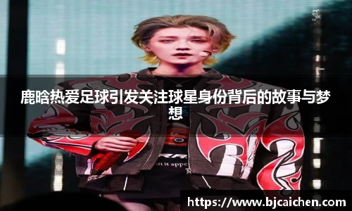 鹿晗热爱足球引发关注球星身份背后的故事与梦想
